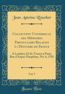 Collection Universelle Des Mmoires Particuliers Relatifs  l'Histoire de France, Vol. 5: A Londres; Et Se Trouve  Paris; Rue d'Anjou-Dauphine, No. 6, 1785 (Classic Reprint)