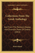 Collections From The Greek Anthology: And From The Pastoral, Elegiac, And Dramatic Poets Of Greece (1813)