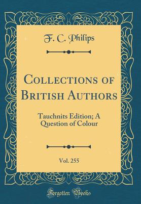 Collections of British Authors, Vol. 255 of 1: Tauchnits Edition; A Question of Colour (Classic Reprint) - Philips, F C