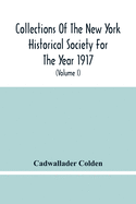 Collections Of The New York Historical Society For The Year 1917; The Letters And Papers Of Cadwallader Colden (Volume I) 1711-1729