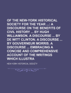 Collections of the New-York Historical Society for the Year; A Discourse on the Benefits of Civil History by Hugh Williamson. a Discourse by de Witt Clinton. a Discourse by Gouverneur Morris. a Discourse Embracing a Concise Volume 2 - Society, New-York Historical