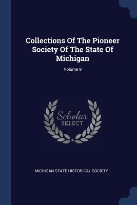 Collections Of The Pioneer Society Of The State Of Michigan; Volume 9 - Michigan State Historical Society (Creator)