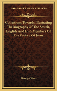 Collections Towards Illustrating the Biography of the Scotch, English, and Irish Members, of the Society of Jesus