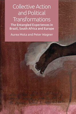 Collective Action and Political Transformations: The Entangled Experiences in Brazil, South Africa and Europe - Mota, Aurea, and Wagner, Peter (Composer)