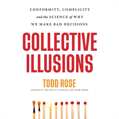 Collective Illusions: Conformity, Complicity, and the Science of Why We Make Bad Decisions - Rose, Todd, and Markson, Jay Ben (Read by)