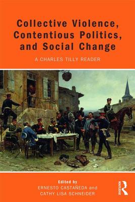 Collective Violence, Contentious Politics, and Social Change: A Charles Tilly Reader - Castaeda, Ernesto (Editor), and Schneider, Cathy (Editor)