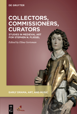 Collectors, Commissioners, Curators: Studies in Medieval Art for Stephen N. Fliegel - Gertsman, Elina (Editor)