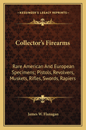 Collector's Firearms: Rare American And European Specimens; Pistols, Revolvers, Muskets, Rifles, Swords, Rapiers