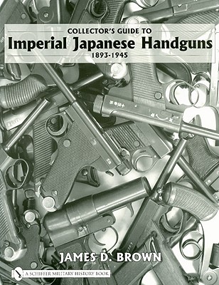 Collector's Guide to Imperial Japanese Handguns, 1893-1945 - Brown, James D