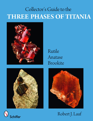 Collector's Guide to the Three Phases of Titania: Rutile, Anatase, and Brookite - Lauf, Robert J.