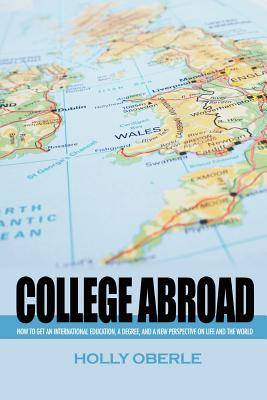 College Abroad: How to Get an International Education, a Degree, and a New Perspective on Life and the World - Oberle, Holly