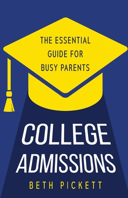 College Admissions: The Essential Guide for Busy Parents - Pickett, Beth