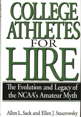College Athletes for Hire: The Evolution and Legacy of the Ncaa's Amateur Myth - Sack, Allen L, and Staurowsky, Ellen J