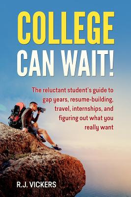 College Can Wait!: The reluctant student's guide to gap years, resume-building, travel, internships, and figuring out what you really want - Vickers, R J