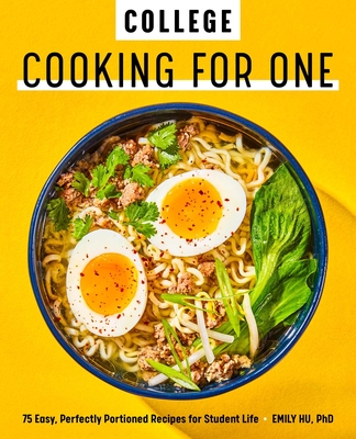 College Cooking for One: 75 Easy, Perfectly Portioned Recipes for Student Life - Hu, Emily