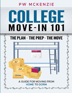College Move-In 101 the Plan the Prep the Move: A Guide for Moving from Home to Dorm