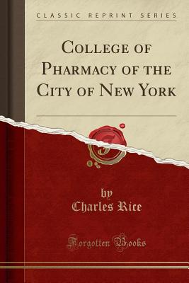 College of Pharmacy of the City of New York (Classic Reprint) - Rice, Charles