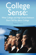 College Sense: What College and High School Advisors Don't Tell You about College