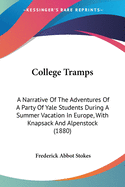 College Tramps. a Narrative of the Adventures of a Party of Yale Students During a Summer Vacation in Europe, with Knapsack and Alpenstock, and the Incidents of a Voyage to Rotterdam and Return, Taken in the Steerage