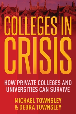 Colleges in Crisis: How Private Colleges and Universities Can Survive? - Townsley, Michael, and Townsley, Debra