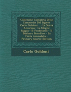 Collezione Completa Delle Commedie Del Signor Carlo Goldoni ...: La Serva Amorosa.- La Moglie Saggia.- Il Feudatario.- Il Burbero Benefico.- La Finta Ammalata