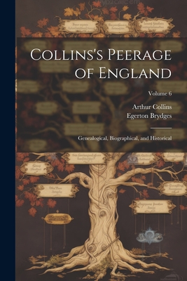 Collins's Peerage of England; Genealogical, Biographical, and Historical; Volume 6 - Brydges, Egerton, and Collins, Arthur