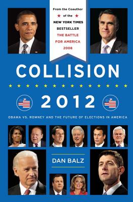 Collision 2012: Obama vs. Romney and the Future of Elections in America - Balz, Dan