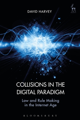 Collisions in the Digital Paradigm: Law and Rule Making in the Internet Age - Harvey, David John