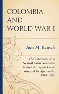 Colombia and World War I: The Experience of a Neutral Latin American Nation During the Great War and Its Aftermath, 1914-1921