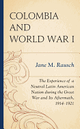 Colombia and World War I: The Experience of a Neutral Latin American Nation during the Great War and Its Aftermath, 1914-1921