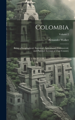 Colombia: Being a Geographical, Statistical, Agricultural, Commercial, and Political Account of That Country; Volume 2 - Walker, Alexander