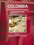 Colombia: Doing Business and Investing in Colombia Guide Volume 1 Strategic and Practical Information