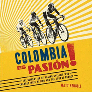 Colombia Es Pasion!: The Generation of Racing Cyclists Who Changed Their Nation and the Tour de France