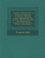 Colombia: Its Present State, in Respect of Climate, Soil, Productions, Population, Government, Commerce, Revenue, Manufactures, Arts, Literature, Manners, Education, and Inducements to Emigration. with Itineraries - Primary Source Edition - Hall, Francis