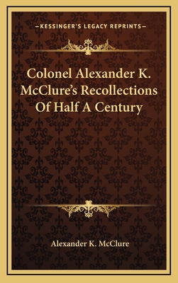 Colonel Alexander K. McClure's Recollections Of Half A Century - McClure, Alexander K