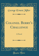 Colonel Berry's Challenge: A Novel (Classic Reprint)