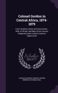 Colonel Gordon in Central Africa, 1874-1879: From Original Letters and Documents: With a Portrait and Map of the Country Prepared Under Colonel Gordon's Supervision