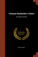 Colonel Starbottle's Client: And Other Stories