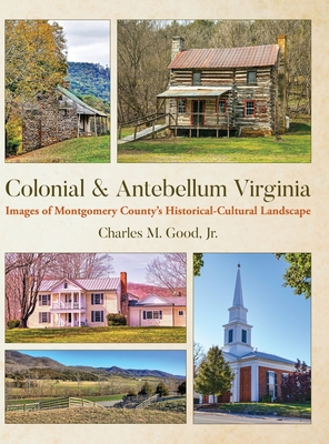 Colonial & Antebellum Virginia: Images of Montgomery County's Historical-Cultural Landscape - Good, Charles M
