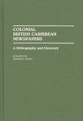 Colonial British Caribbean Newspapers: A Bibliography and Directory - Pactor, Howard S, and Pactor, Haoward