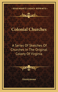 Colonial Churches: A Series Of Sketches Of Churches In The Original Colony Of Virginia