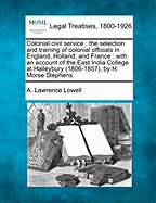 Colonial Civil Service: The Selection and Training of Colonial Officials in England, Holland, and France: With an Account of the East India College at Haileybury (1806-1857), by H. Morse Stephens. - Lowell, A Lawrence