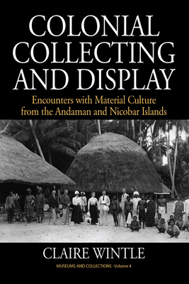 Colonial Collecting and Display: Encounters with Material Culture from the Andaman and Nicobar Islands - Wintle, Claire