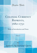 Colonial Currency Reprints, 1682-1751, Vol. 2: With an Introduction and Notes (Classic Reprint)