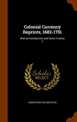 Colonial Currency Reprints, 1682-1751: With an Introduction and Notes Volume 3 - Davis, Andrew McFarland