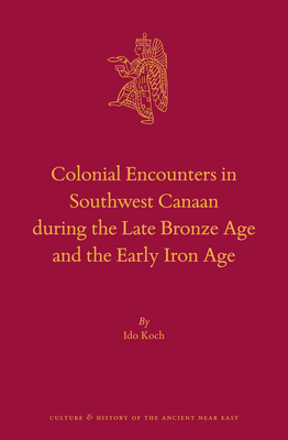 Colonial Encounters in Southwest Canaan During the Late Bronze Age and the Early Iron Age - Koch, Ido