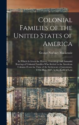 Colonial Families of the United States of America: In Which Is Given the History, Genealogy and Armorial Bearings of Colonial Families Who Settled in the American Colonies From the Time of the Settlement of Jamestown, 13Th May, 1607, to the Battle of Lexi - MacKenzie, George Norbury