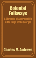 Colonial Folkways: A Chronicle of American Life in the Reign of the Georges