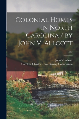 Colonial Homes in North Carolina / by John V. Allcott; 1963 - Allcott, John V 1905- (Creator), and Carolina Charter Tercentenary Commiss (Creator)