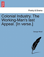 Colonial Industry. the Working-Man's Last Appeal. [in Verse.]